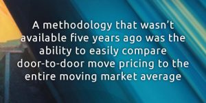 A methodology that wasn't available five years ago was the ability to easily compare door-to-door move pricing to the entire moving market average